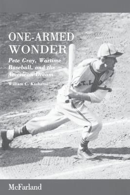 One-Armed Wonder: Pete Gray, Wartime Baseball, and the American Dream - William C. Kashatus - cover