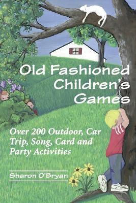 Old Fashioned Children's Games: Over 200 Outdoor, Car Trip, Song, Card and Party Activities - Sharon O’Bryan - cover