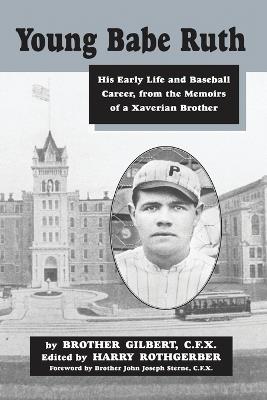 Young Babe Ruth: His Early Life and Baseball Career, from the Memoirs of a Xaverian Brother - Brother Gilbert - cover
