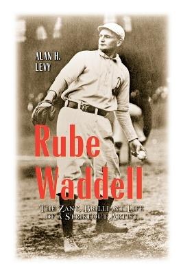 Rube Waddell: The Zany, Brilliant Life of a Strikeout Artist - Alan H. Levy - cover