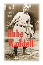 Rube Waddell: The Zany, Brilliant Life of a Strikeout Artist