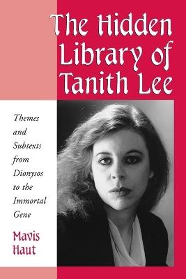 The Hidden Library of Tanith Lee: Themes and Subtexts from Dionysos to the Immortal Gene - Mavis Haut - cover