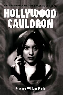 Hollywood Cauldron: Thirteen Horror Films from the Genre's Golden Age - Gregory William Mank - cover