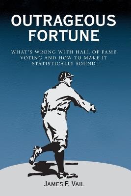 Outrageous Fortune: What's Wrong with Hall of Fame Voting, and How to Make it Statistically Sound - James F. Vail - cover