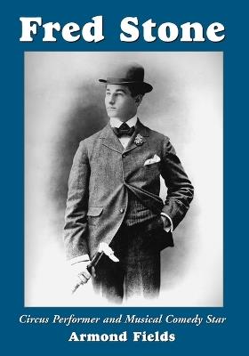 Fred Stone: Circus Performer and Musical Comedy Star - Armond Fields - cover