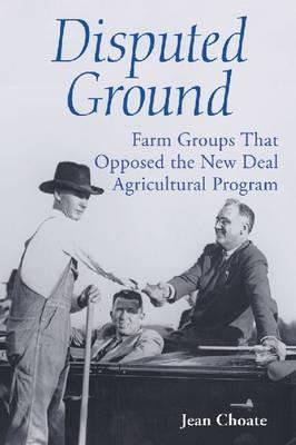 Disputed Ground: Farm Groups That Opposed the New Deal Agricultural Program - Jean Choate - cover