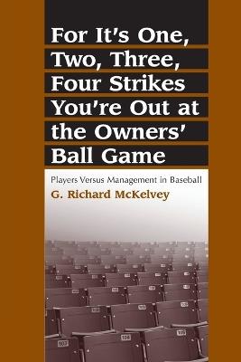 For It's One, Two, Three, Four Strikes You're Out at the Owners' Ball Game: Players Versus Management in Baseball - G. Richard McKelvey - cover