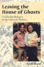 Leaving the House of Ghosts: Oral Histories of Cambodian Refugees in the American Midwest