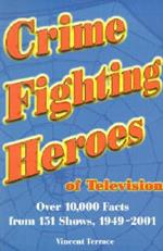 Crime Fighting Heroes of Television: Over 10, 000 Facts from 151 Shows, 1949-2001