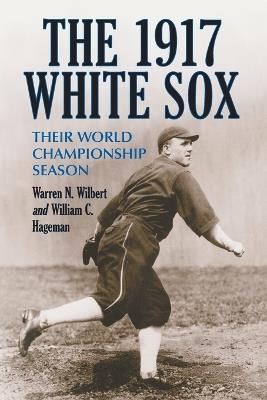 The 1917 White Sox: Their World Championship Season - Warren N. Wilbert,William C. Hageman - cover