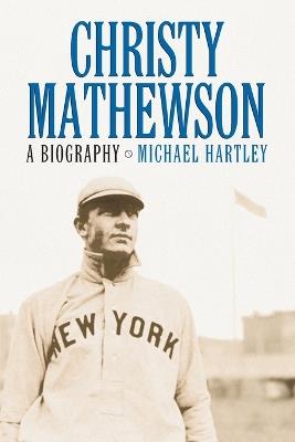 Christy Mathewson: A Biography - Michael Hartley - cover
