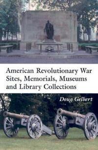 American Revolutionary War Sites, Memorials, Museums and Library Collections: A State-by-state Guidebook to Places Open to the Public - Doug Gelbert - cover
