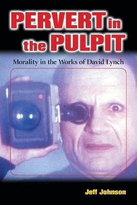 Pervert in the Pulpit: Morality in the Works of David Lynch - Jeff Johnson - cover