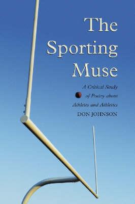 The Sporting Muse: A Critical Study of Poetry about Athletes and Athletics - Don Johnson - cover