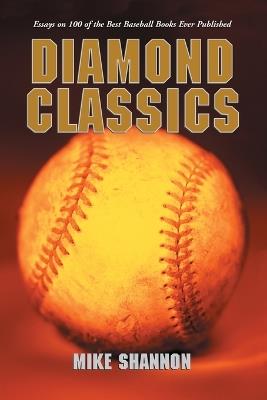 Diamond Classics: Essays on 100 of the Best Baseball Books Ever Published - Mike Shannon - cover