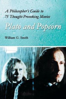 Plato and Popcorn: A Philosopher's Guide to 75 Thought-provoking Movies - William G. Smith - cover