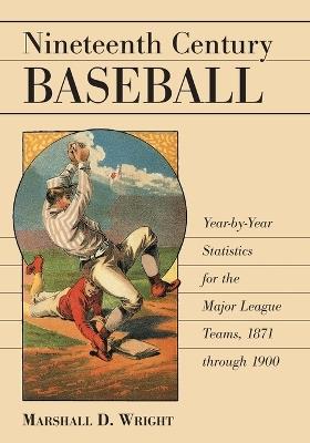 Nineteenth Century Baseball: Year-by-year Statistics for the Major League Teams, 1871 Through 1900 - Marshall D. Wright - cover