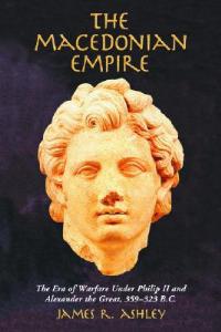 The Macedonian Empire: The Era of Warfare Under Philip II and Alexander the Great, 359-323 B.C. - James R. Ashley - cover