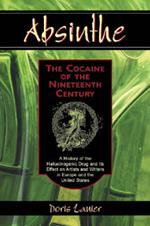 Absinthe - The Cocaine of the Nineteenth Century: A History of the Hallucinogenic Drug and Its Effect on Artists and Writers in Europe and the United States