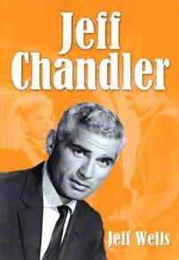 Jeff Chandler: Film, Record, Radio, Television and Theater Performances - Jeff Wells - cover