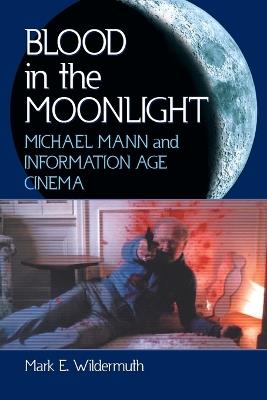 Blood in the Moonlight: Michael Mann and Information Age Cinema - Mark E. Wildermuth - cover