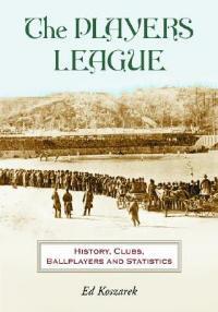 The Players League: History, Clubs, Ballplayers and Statistics - Ed Koszarek - cover