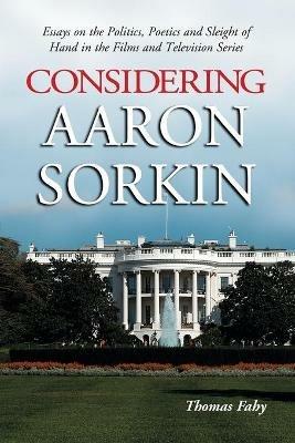 Considering Aaron Sorkin: Essays on the Politics, Poetics and Sleight of Hand in the Films and Television Series - Thomas Fahy - cover