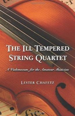 The Ill Tempered String Quartet: A Vademecum for the Amateur Musician - Lester Chafetz - cover