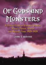 Of Gods and Monsters: A Critical Guide to Universal Studios' Science Fiction, Horror and Mystery Films, 1929-1939