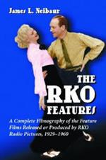 The RKO Features: A Complete Filmography of the Feature Films Released or Produced by RKO Radio Pictures, 1929-1960