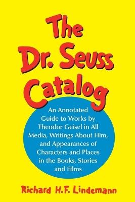 The Dr. Seuss Catalog: An Annotated Guide to Works by Theodor Geisel in All Media, Writings About Him, and Appearances of Characters and Places in the Books, Stories and Films - Richard H.F. Lindemann - cover