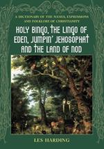 Holy Bingo, the Lingo of Eden, Jumpin' Jehosophat and the Land of Nod: A Dictionary of the Names, Expressions and Folklore of Christianity