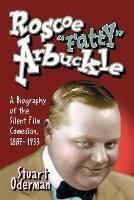 Roscoe ""Fatty"" Arbuckle: A Biography of the Silent Film Comedian, 1887-1933 - Stuart Oderman - cover