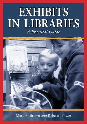 Exhibits in Libraries: A Practical Guide - Mary E. Brown,Rebecca Power - cover