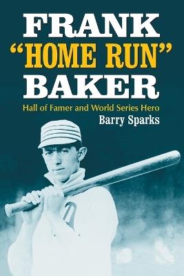 Frank ""Home Run"" Baker: Hall of Famer and World Series Hero - Barry Sparks - cover
