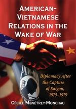 American-Vietnamese Relations in the Wake of War: Diplomacy After the Capture of Saigon, 1975-1979