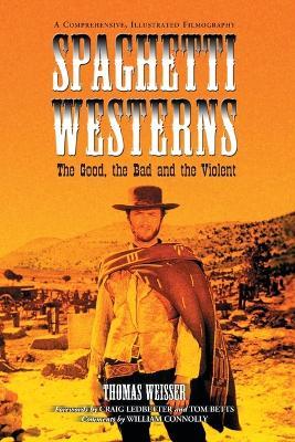 Spaghetti Westerns - The Good, the Bad and the Violent: A Comprehensive, Illustrated Filmography of 558 Eurowesterns and Their Personnel, 1961-1977 - Thomas Weisser - cover