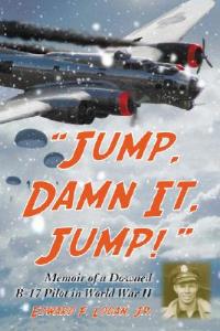 "Jump, Damn It, Jump!": Memoir of a Downed B-17 Pilot in World War II - Edward F. Logan - cover
