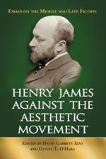 Henry James Against the Aesthetic Movement: Essays on the Middle and Late Fiction