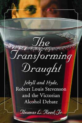 The Transforming Draught: Jekyll and Hyde, Robert Louis Stevenson and the Victorian Alcohol Debate - Thomas L. Reed - cover