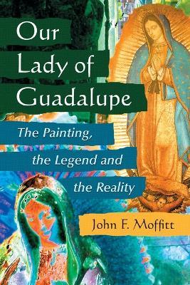 Our Lady of Guadalupe: The Painting, the Legend and the Reality - John F. Moffatt - cover
