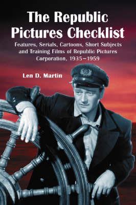 The Republic Pictures Checklist: Features, Serials, Cartoons, Short Subjects and Training Films of Republic Pictures Corporation, 1935-1959 - Len D. Martin - cover