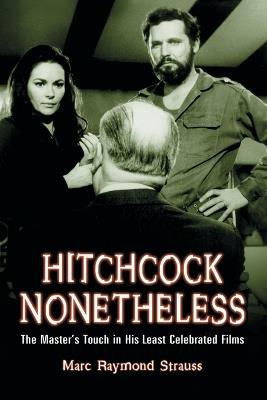 Hitchcock Nonetheless: The Master's Touch in His Least Celebrated Films - Marc Raymond Strauss - cover