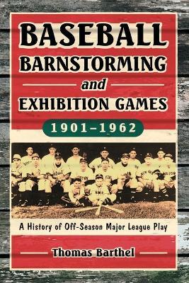 Baseball Barnstorming and Exhibition Games, 1901-1962: A History of Off-Season Major League Play - Thomas Barthel - cover