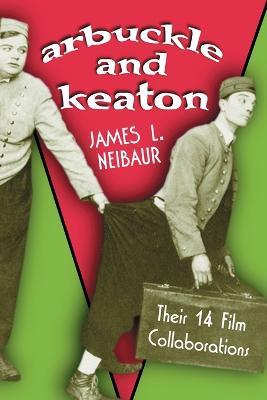 Arbuckle and Keaton: Their 14 Film Collaborations - James L. Neibaur - cover
