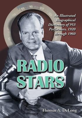 Radio Stars: An Illustrated Biographical Dictionary of 953 Performers, 1920 Through 1960 - Thomas A. DeLong - cover