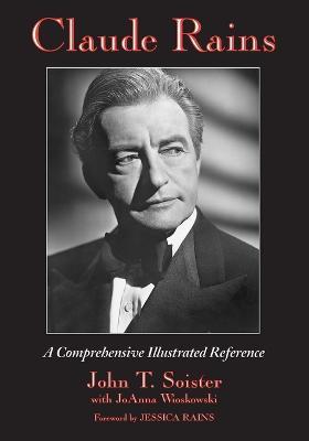 Claude Rains: A Comprehensive Illustrated Reference to His Work in Film, Stage, Radio, Television and Recordings - John T. Soister,Joanna Wioskowski - cover