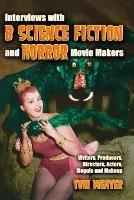 Interviews with ""B"" Science Fiction and Horror Movie Makers: Writers, Producers, Directors, Actors, Moguls and Makeup - Tom Weaver - cover