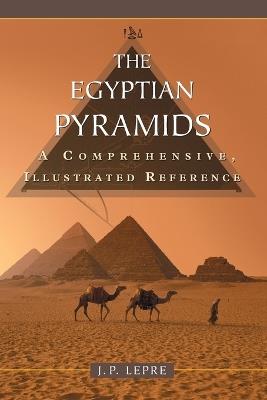 The Egyptian Pyramids: A Comprehensive, Illustrated Reference - J.P. Lepre - cover