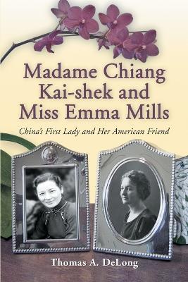 Madame Chiang Kai-Shek and Miss Emma Mills: China's First Lady and Her American Friend - Thomas A. DeLong - cover